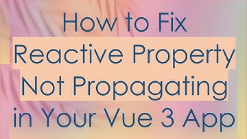 How to Fix Reactive Property Not Propagating in Your Vue 3 App