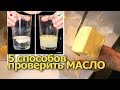 5 способов ПРОВЕРИТЬ сливочное МАСЛО в домашних условиях