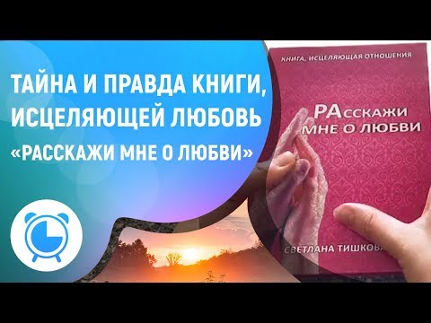 ТАЙНА И ПРАВДА КНИГИ, исцеляющей Любовь «Расскажи мне о любви»