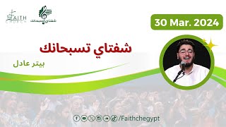 برنامج شفتاي تسبحانك المرنم/ بيتر عادل 30 مارس 2024