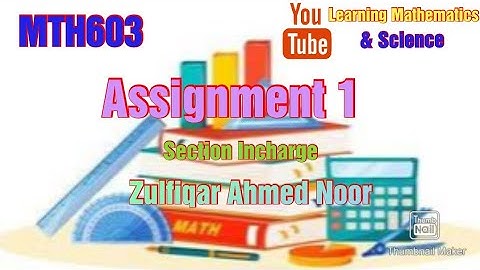 MTH603 Assignment 1 Section Incharge : Zulfiqar Ahmed Noor | Complete Solution