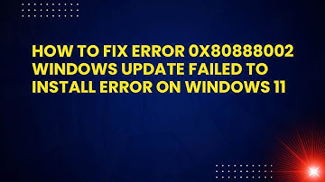 How to Fix Error 0x80888002 Windows Update Failed to Install Error on Windows 11