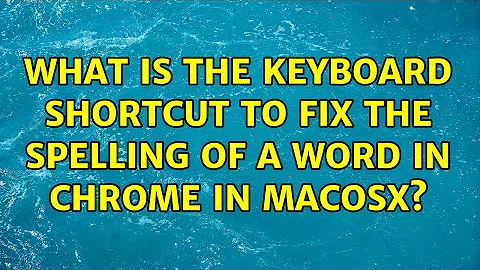 What is the keyboard shortcut to fix the spelling of a word in Chrome in MacOSX? (4 Solutions!!)