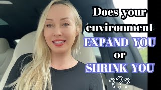 How your environment affects you (SHRINKING or EXPANDING?)