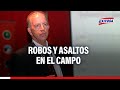 🔴🔵Fernando Cillóniz: Robos y asaltos se expanden hasta el campo