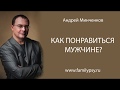 Как понравиться мужчине? Как привлечь мужчину? Советы психолога Андрея Минченкова