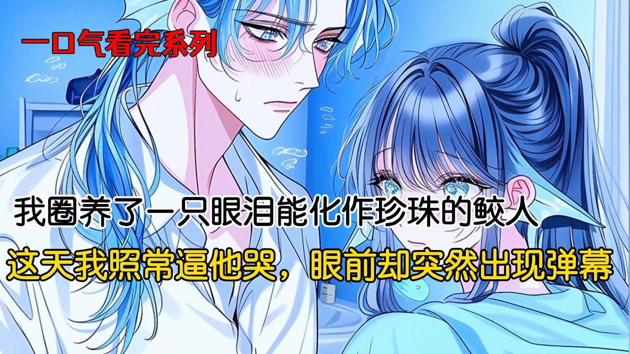 我圈养了个美男鲛人。他的眼泪是珍珠，能卖好多钱。这天我照常逼他哭，眼前却突然出现弹幕#完结文 #二次元 #小说