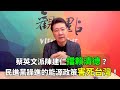 '22.06.24【趙少康觀點】蔡英文派陳建仁擋賴清德？/ 民進黨躁進的能源政策害死台灣！