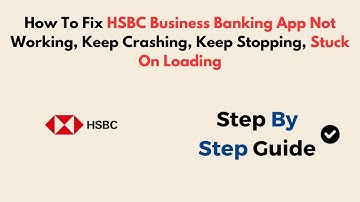 How To Fix HSBC Business Banking App Not Working, Keep Crashing, Keep Stopping, Stuck On Loading
