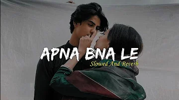 Apna Bana Le | Arijit Singh | Slowed and Reverb | Lofi Remix