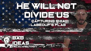 He Will Not Divide Us  Capturing Shia Labeouf's Flag  Bad Ideas with Al and Tony