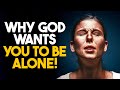 WHY GOD WANTS YOU TO BE ALONE | Powerful Motivational & Inspirational Video