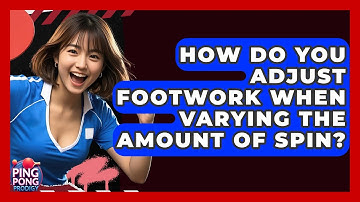 How Do You Adjust Footwork When Varying The Amount Of Spin? - Ping Pong Prodigy