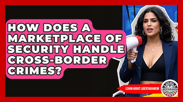 How Does A Marketplace Of Security Handle Cross-Border Crimes? - Learn About Libertarianism