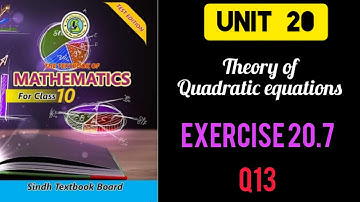 Class 10: EXERCISE # 20.7; Q13: UNIT: 20 Theory of Quadratic Equations.