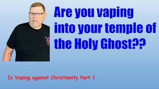 Is vaping against Christianity - Part 1