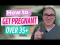 Understanding Fertility After 35 | How to Get Pregnant Naturally Over 35 