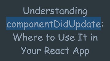 Understanding componentDidUpdate: Where to Use It in Your React App