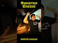 фанатки #enzzai на  #twitch |  #reels #enzzai  #twitch
