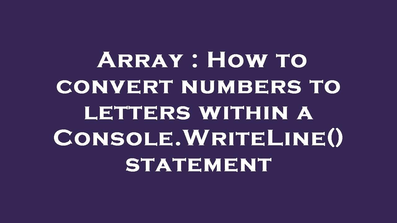 Array : How to convert numbers to letters within a Console.WriteLine ...