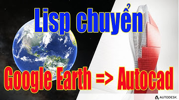 Lisp chuyển file KML và ảnh Google earth lên Autocad