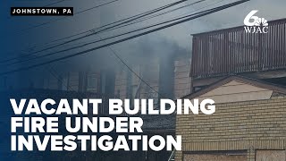 Vacant building fire in Johnstown under investigation for arson