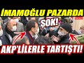 Ekrem İmamoğlu pazarda AKP'lilerle tartıştı! Aldıkları cevap karşısında ne diyeceklerini şaşırdılar!