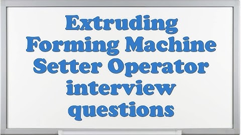 Extruding Forming Machine Setter Operator interview questions