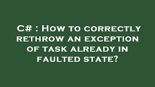 C# : How to correctly rethrow an exception of task already in faulted state?