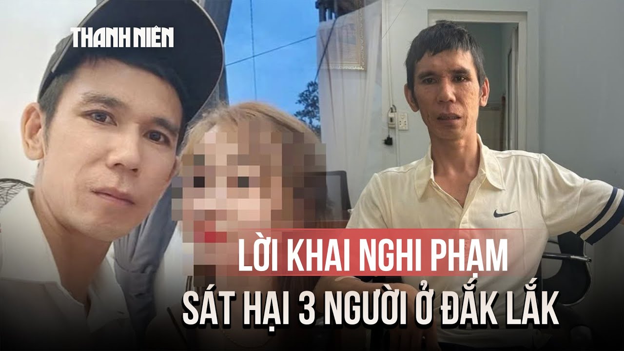 Nghi phạm khai lý do gây thảm án 3 người tử vong ở Đắk Lắk