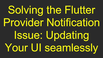Solving the Flutter Provider Notification Issue: Updating Your UI seamlessly