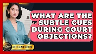 What Are The Subtle Cues During Court Objections - Courtroom Chronicles