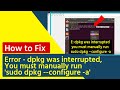 How to fix error  dpkg was interrupted you must manually run sudo dpkg configure a