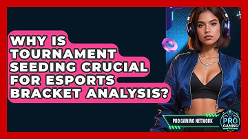 Why Is Tournament Seeding Crucial For Esports Bracket Analysis? - Pro Gaming Network