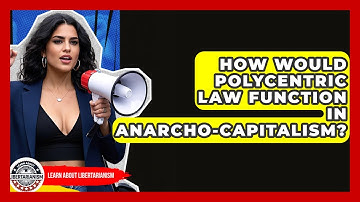 How Would Polycentric Law Function In Anarcho-capitalism? - Learn About Libertarianism