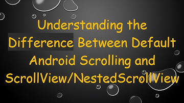 Understanding the Difference Between Default Android Scrolling and ScrollView/NestedScrollView