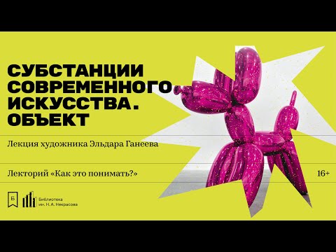 «Субстанции современного искусства. Объект». Лекция художника Эльдара Ганеева