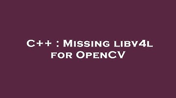 C++ : Missing libv4l for OpenCV