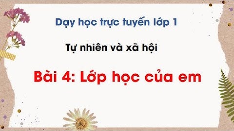 Tự nhiên xã hội lớp 1 - Bài 4: Lớp học của em (tiết 1,2)/ SÁCH CÁNH DIỀU