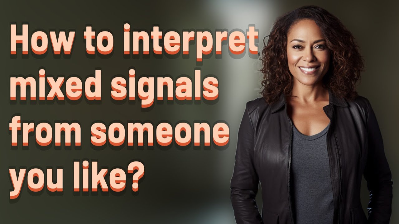 How to interpret mixed signals from someone you like?