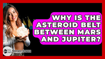 Why Is The Asteroid Belt Between Mars And Jupiter? - Physics Frontier