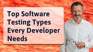 Top Software Testing Types Every Developer Needs