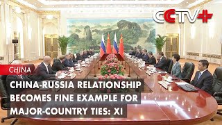 China-Russia Relationship Becomes Fine Example for Major-Country Ties: Xi