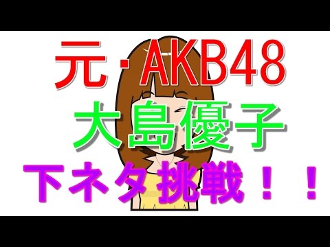 元・ＡＫＢ４８　大島優子　下ネタ挑戦