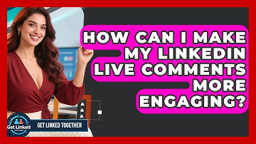 How Can I Make My LinkedIn Live Comments More Engaging? - Get Linked Together