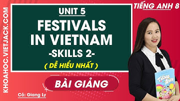 Tiếng Anh 8 - Unit 5 Festivals in Viet Nam - Skills 2 - Cô Giang Ly (DỄ HIỂU NHẤT)