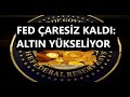 FED ÇARESİZ: ALTIN YÜKSELİYOR