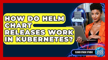 How Do Helm Chart Releases Work In Kubernetes? - Cloud Stack Studio