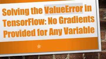 Solving the ValueError in TensorFlow: No Gradients Provided for Any Variable