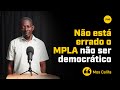 #MOSTRA_ME_QUE_ESTOU_ERRADO: "NÃO ESTÁ ERRADO O MPLA NÃO SER DEMOCRÁTICO" MOS CALIFA